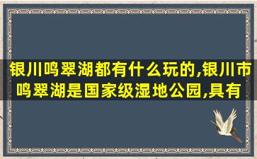 银川鸣翠湖都有什么玩的,银川市鸣翠湖是国家级湿地公园,具有 🌷 涵养水源